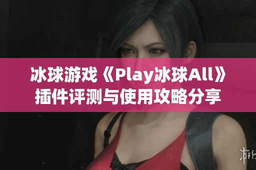 冰球游戏《Play冰球All》插件评测与使用攻略分享