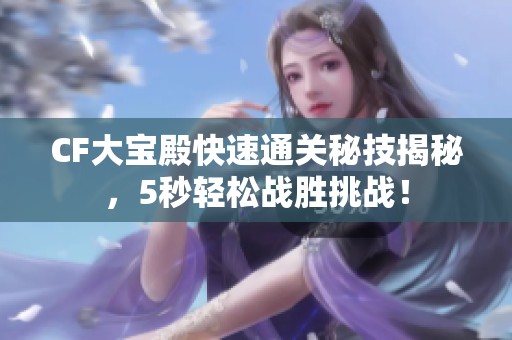 CF大宝殿快速通关秘技揭秘，5秒轻松战胜挑战！