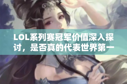 LOL系列赛冠军价值深入探讨，是否真的代表世界第一