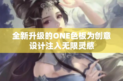 全新升级的ONE色板为创意设计注入无限灵感