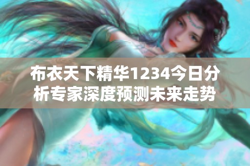 布衣天下精华1234今日分析专家深度预测未来走势