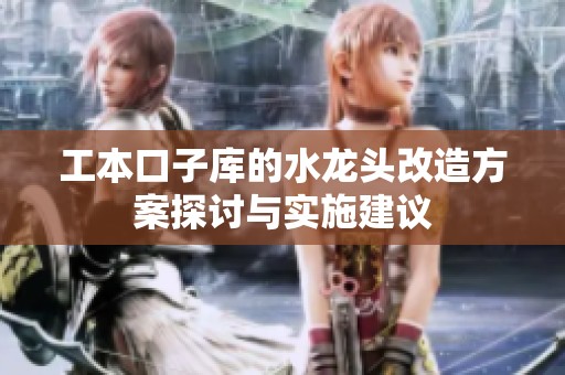 工本口子库的水龙头改造方案探讨与实施建议
