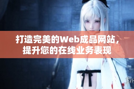 打造完美的Web成品网站，提升您的在线业务表现