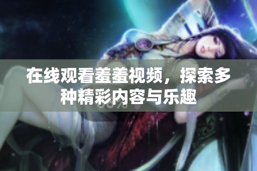 在线观看羞羞视频，探索多种精彩内容与乐趣
