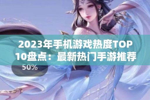 2023年手机游戏热度TOP10盘点：最新热门手游推荐与解析