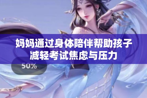 妈妈通过身体陪伴帮助孩子减轻考试焦虑与压力