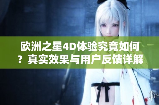 欧洲之星4D体验究竟如何？真实效果与用户反馈详解
