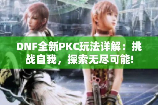 DNF全新PKC玩法详解：挑战自我，探索无尽可能!