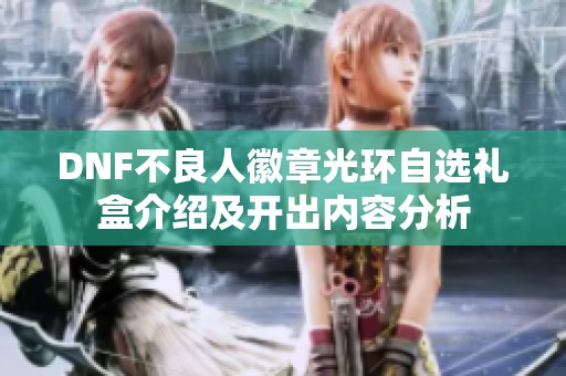 DNF不良人徽章光环自选礼盒介绍及开出内容分析