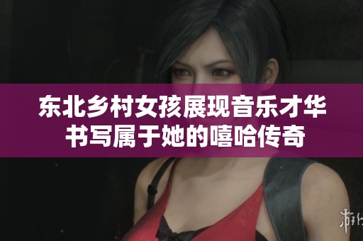 东北乡村女孩展现音乐才华 书写属于她的嘻哈传奇