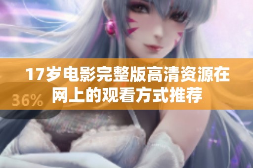 17岁电影完整版高清资源在网上的观看方式推荐