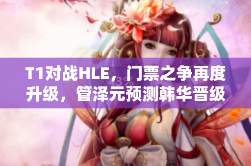 T1对战HLE，门票之争再度升级，管泽元预测韩华晋级