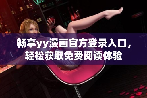畅享yy漫画官方登录入口，轻松获取免费阅读体验
