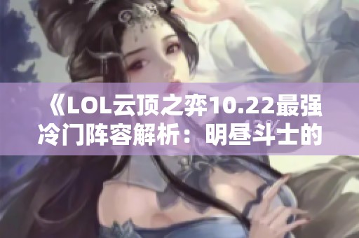 《LOL云顶之弈10.22最强冷门阵容解析：明昼斗士的上分秘诀》