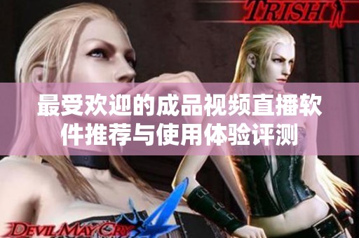 最受欢迎的成品视频直播软件推荐与使用体验评测