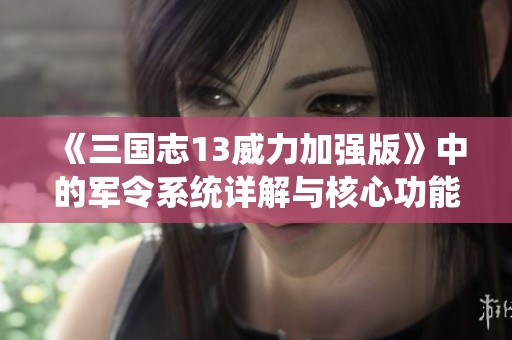 《三国志13威力加强版》中的军令系统详解与核心功能分析