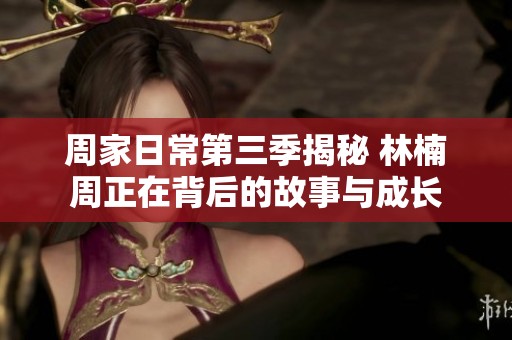 周家日常第三季揭秘 林楠周正在背后的故事与成长