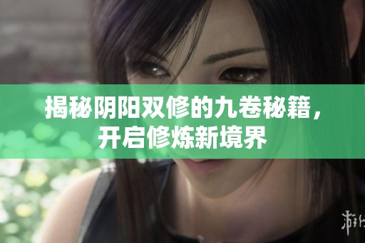 揭秘阴阳双修的九卷秘籍，开启修炼新境界