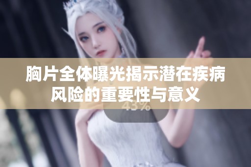 胸片全体曝光揭示潜在疾病风险的重要性与意义