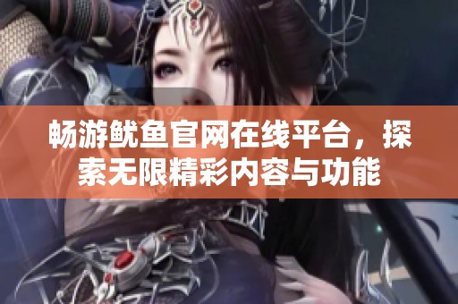 畅游鱿鱼官网在线平台，探索无限精彩内容与功能