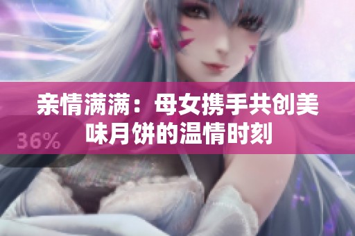 亲情满满：母女携手共创美味月饼的温情时刻
