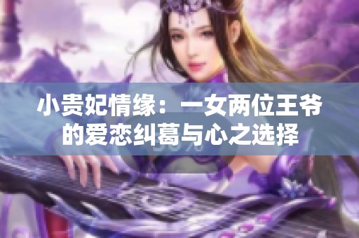 小贵妃情缘：一女两位王爷的爱恋纠葛与心之选择