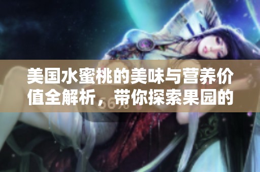 美国水蜜桃的美味与营养价值全解析，带你探索果园的秘密