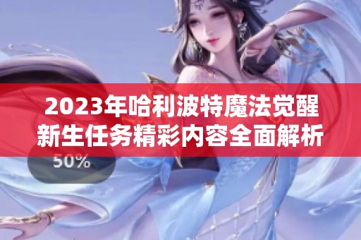 2023年哈利波特魔法觉醒新生任务精彩内容全面解析