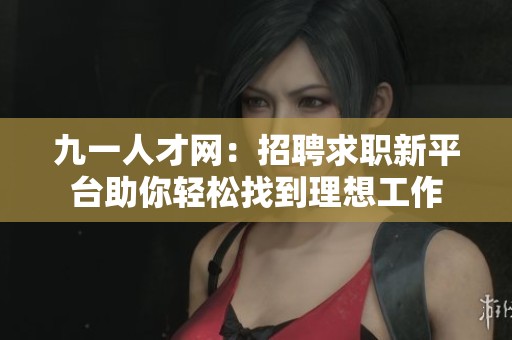 九一人才网：招聘求职新平台助你轻松找到理想工作