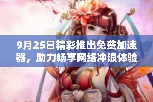 9月25日精彩推出免费加速器，助力畅享网络冲浪体验