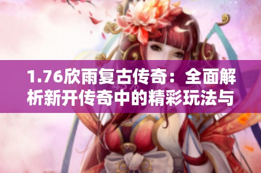 1.76欣雨复古传奇：全面解析新开传奇中的精彩玩法与特色