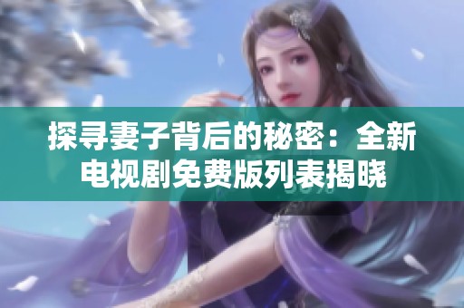 探寻妻子背后的秘密：全新电视剧免费版列表揭晓