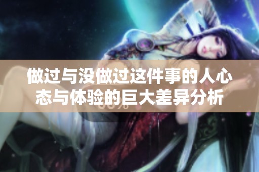 做过与没做过这件事的人心态与体验的巨大差异分析