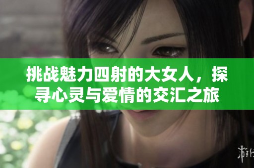 挑战魅力四射的大女人，探寻心灵与爱情的交汇之旅
