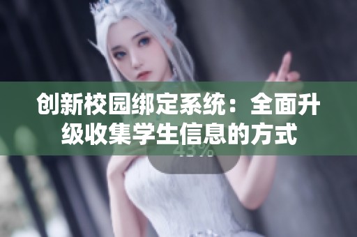 创新校园绑定系统：全面升级收集学生信息的方式