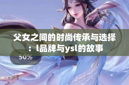父女之间的时尚传承与选择：l品牌与ysl的故事