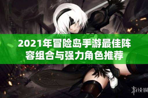 2021年冒险岛手游最佳阵容组合与强力角色推荐
