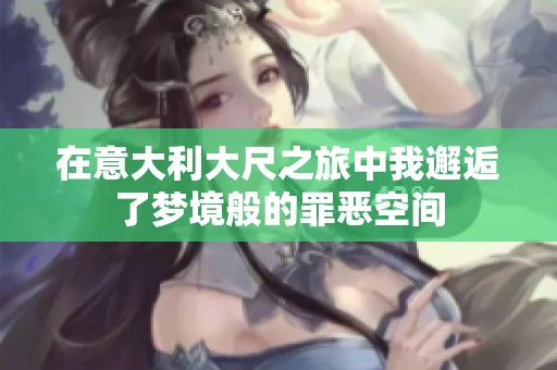 在意大利大尺之旅中我邂逅了梦境般的罪恶空间