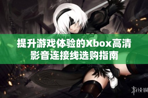 提升游戏体验的Xbox高清影音连接线选购指南