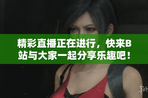 精彩直播正在进行，快来B站与大家一起分享乐趣吧！