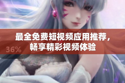 最全免费短视频应用推荐，畅享精彩视频体验