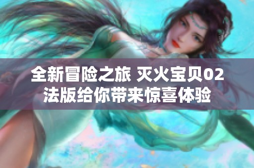 全新冒险之旅 灭火宝贝02法版给你带来惊喜体验