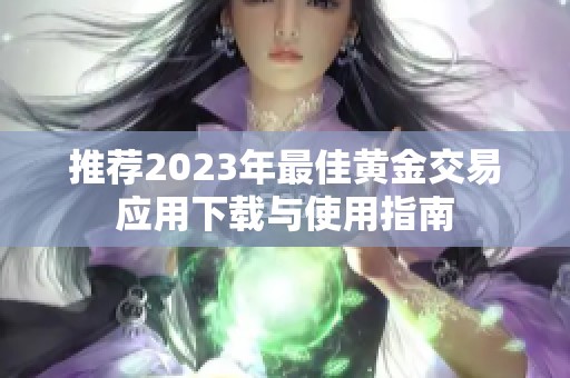 推荐2023年最佳黄金交易应用下载与使用指南