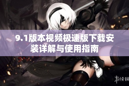 9.1版本视频极速版下载安装详解与使用指南