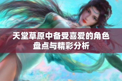 天堂草原中备受喜爱的角色盘点与精彩分析