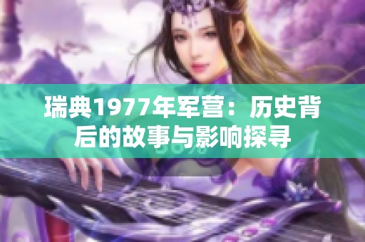 瑞典1977年军营：历史背后的故事与影响探寻