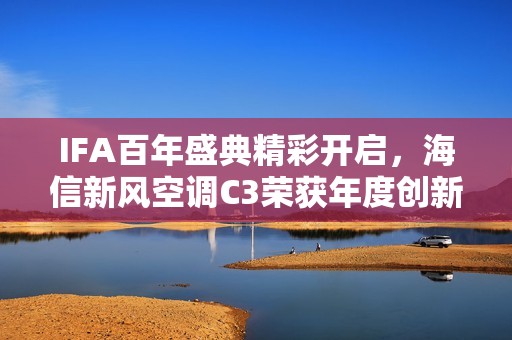 IFA百年盛典精彩开启，海信新风空调C3荣获年度创新桂冠