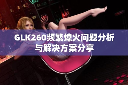 GLK260频繁熄火问题分析与解决方案分享