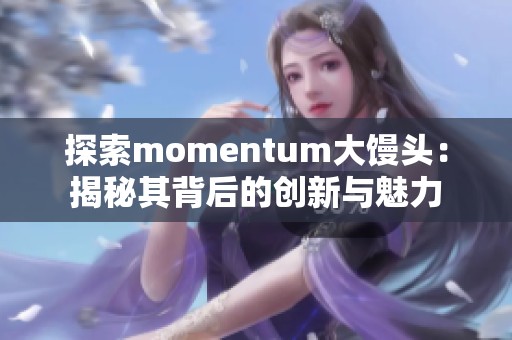 探索momentum大馒头：揭秘其背后的创新与魅力