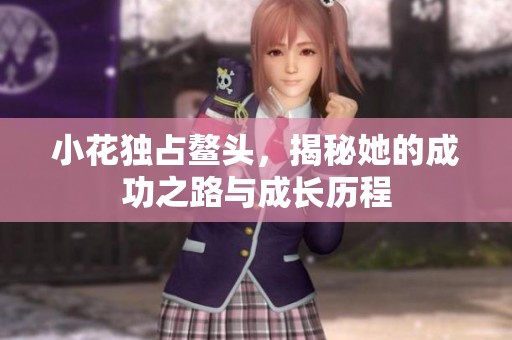 小花独占鳌头，揭秘她的成功之路与成长历程